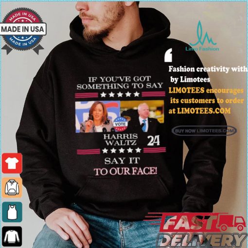 If You’ve Got Something To Say Harris Walz Say It To Our Face Shirt