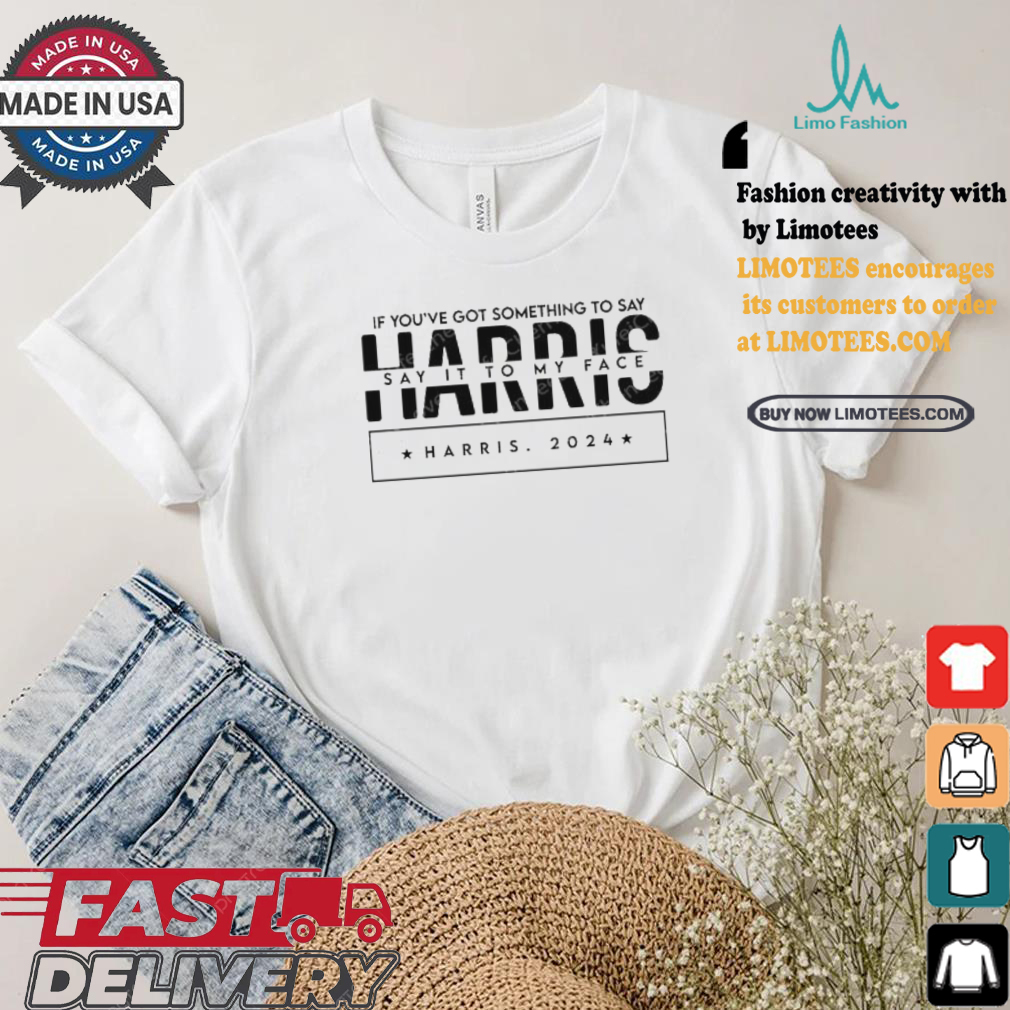 If You’ve Got Something To Say Say It To My Face Kamala Harris For Madam President Vote Blue And Support For Harris 2024 T shirt If You’ve Got Something To Say Say It To My Face Kamala Harris For Madam President Vote Blue And Support For Harris 2024 T shirt