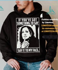 If you’ve got something to say say it to my face Harris 2024 t shirts