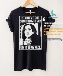 If you’ve got something to say say it to my face Harris 2024 t shirts
