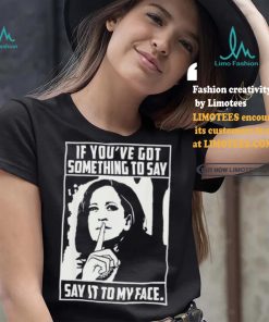 If you’ve got something to say say it to my face Harris 2024 t shirts