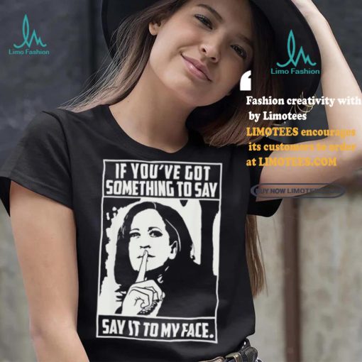 If you’ve got something to say say it to my face Harris 2024 t shirts