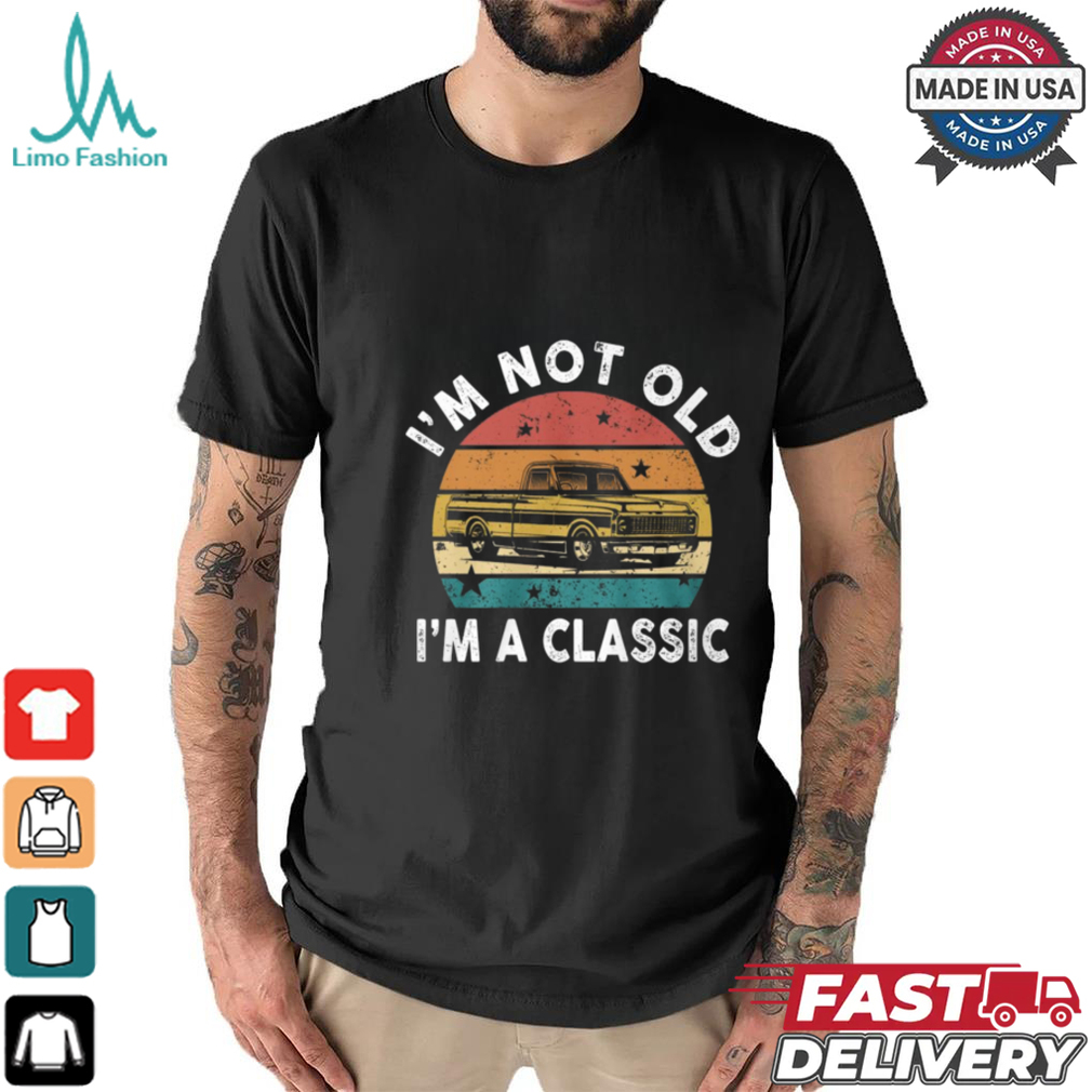 I'm Not Old I'm A Classic Funny Classic Pickup Truck T Shirt I'm Not Old I'm A Classic Funny Classic Pickup Truck T Shirt