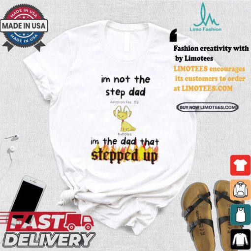 Im Not The Stepdad Im The Dad That Stepped Up Neopets Adoption T shirt