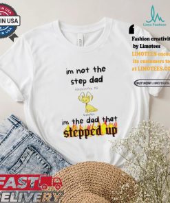 Im Not The Stepdad Im The Dad That Stepped Up Neopets Adoption T shirt