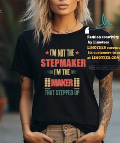 I’m Not The Stepmaker I’m The Maker That Stepped Up Shirt