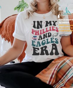 In My Philadelphia Phillies And Philadelphia Eagles Era Shirt