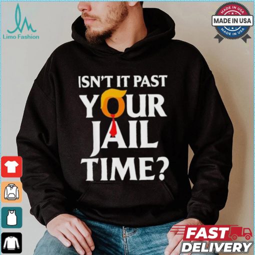 Isn’t It Past Your Jail Time T shirt