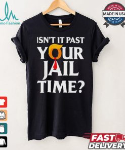 Isn’t It Past Your Jail Time T shirt