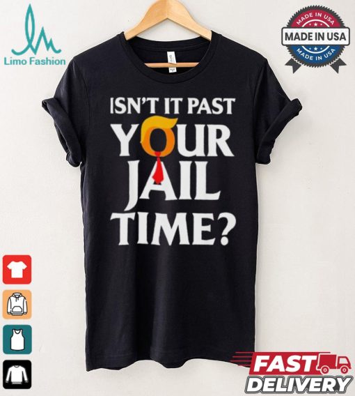 Isn’t It Past Your Jail Time T shirt