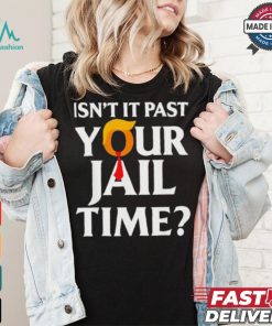Isn’t It Past Your Jail Time T shirt