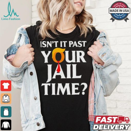 Isn’t It Past Your Jail Time T shirt