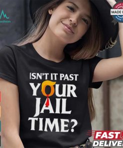 Isn’t It Past Your Jail Time T shirt