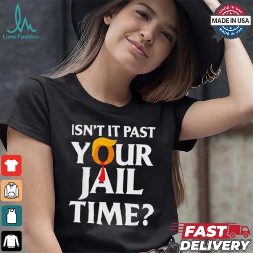 Isn’t It Past Your Jail Time T shirt
