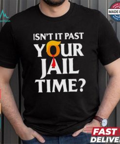 Isn’t It Past Your Jail Time T shirt