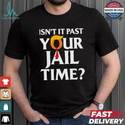 Isn’t It Past Your Jail Time T shirt
