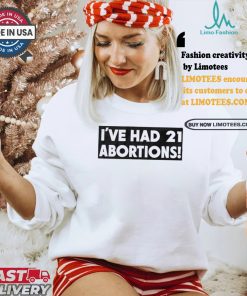 I’ve Had 21 Abortions T Shirts