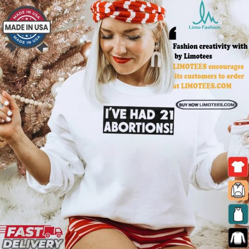 I’ve Had 21 Abortions T Shirts