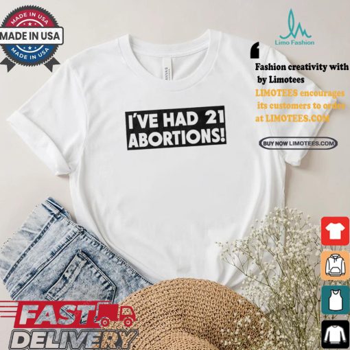 I’ve Had 21 Abortions T Shirts