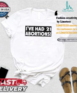 I’ve Had 21 Abortions T Shirts