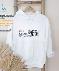 Kamala Harris Duly Elected Incumbent Shirt, hoodie, sweater, long sleeve and tank top Kamala Harris Duly Elected Incumbent Shirt