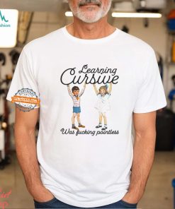 Learning Cursive Was Fucking Pointless Shirt