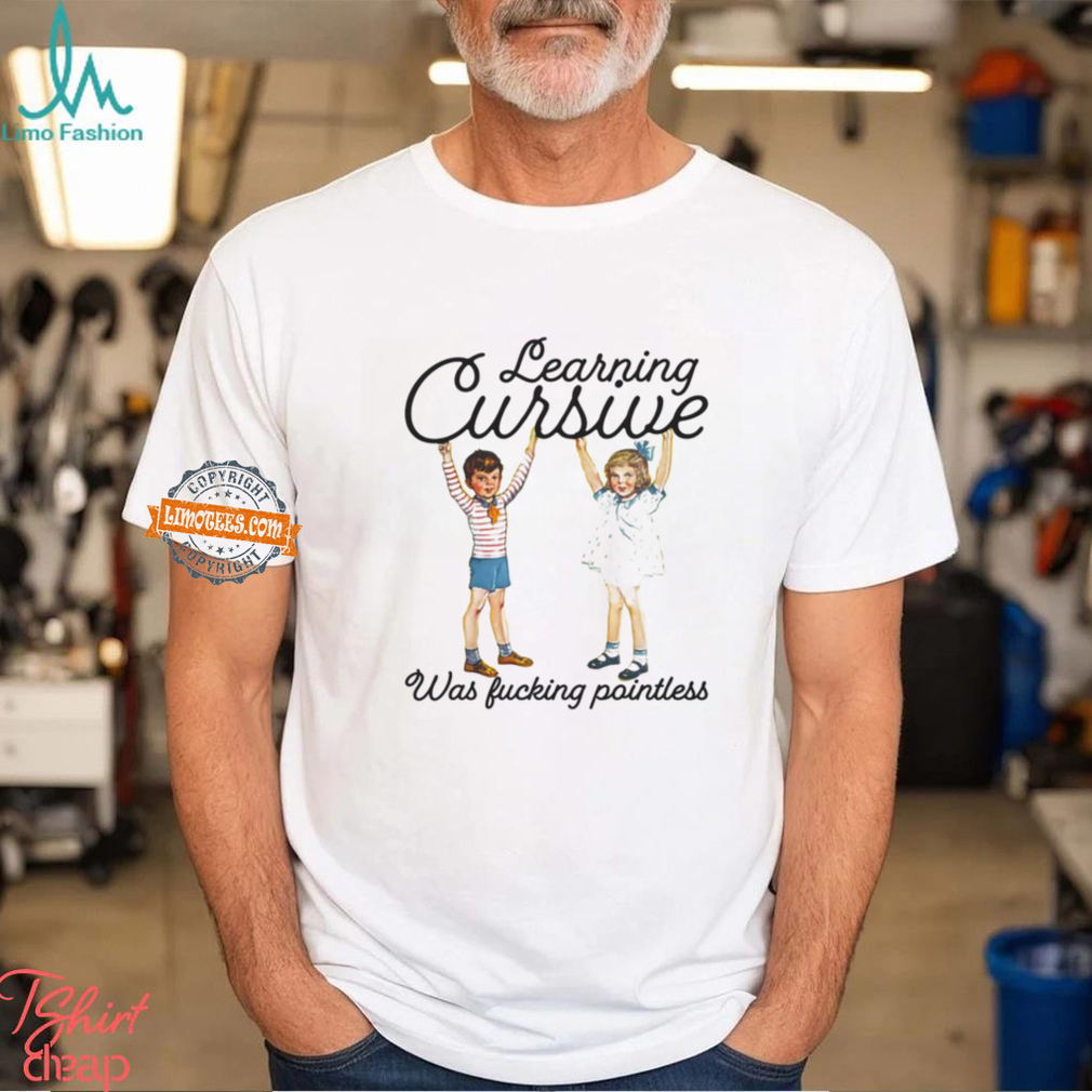 Learning Cursive Was Fucking Pointless Shirt Learning Cursive Was Fucking Pointless Shirt