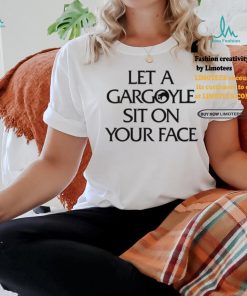 Let A Gargoyle Sit On Your Face T Shirt