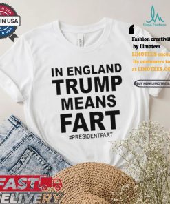 Leyline In England Trump Means Fart President Fart T shirt