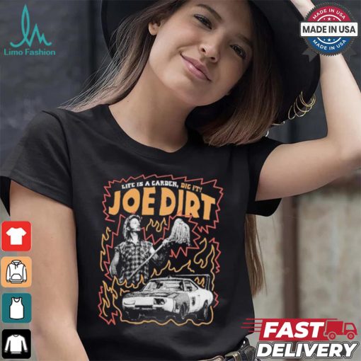 Life Is A Garden Dig It Joe Dirt T shirt