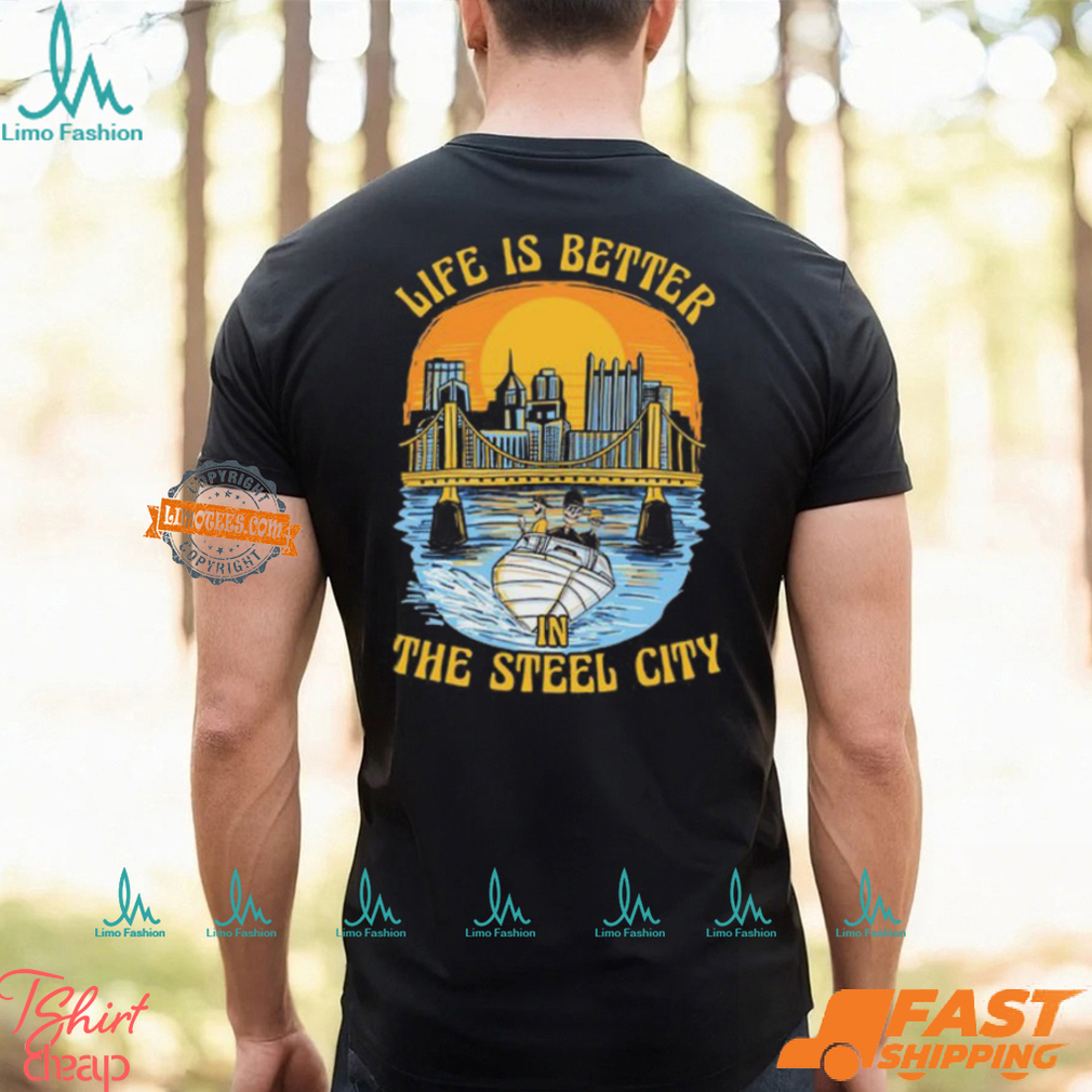 Life Is Better Steel City Shirt Life Is Better Steel City Shirt