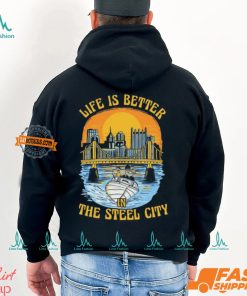 Life Is Better Steel City Shirt, hoodie, sweater, long sleeve and tank top Life Is Better Steel City Shirt