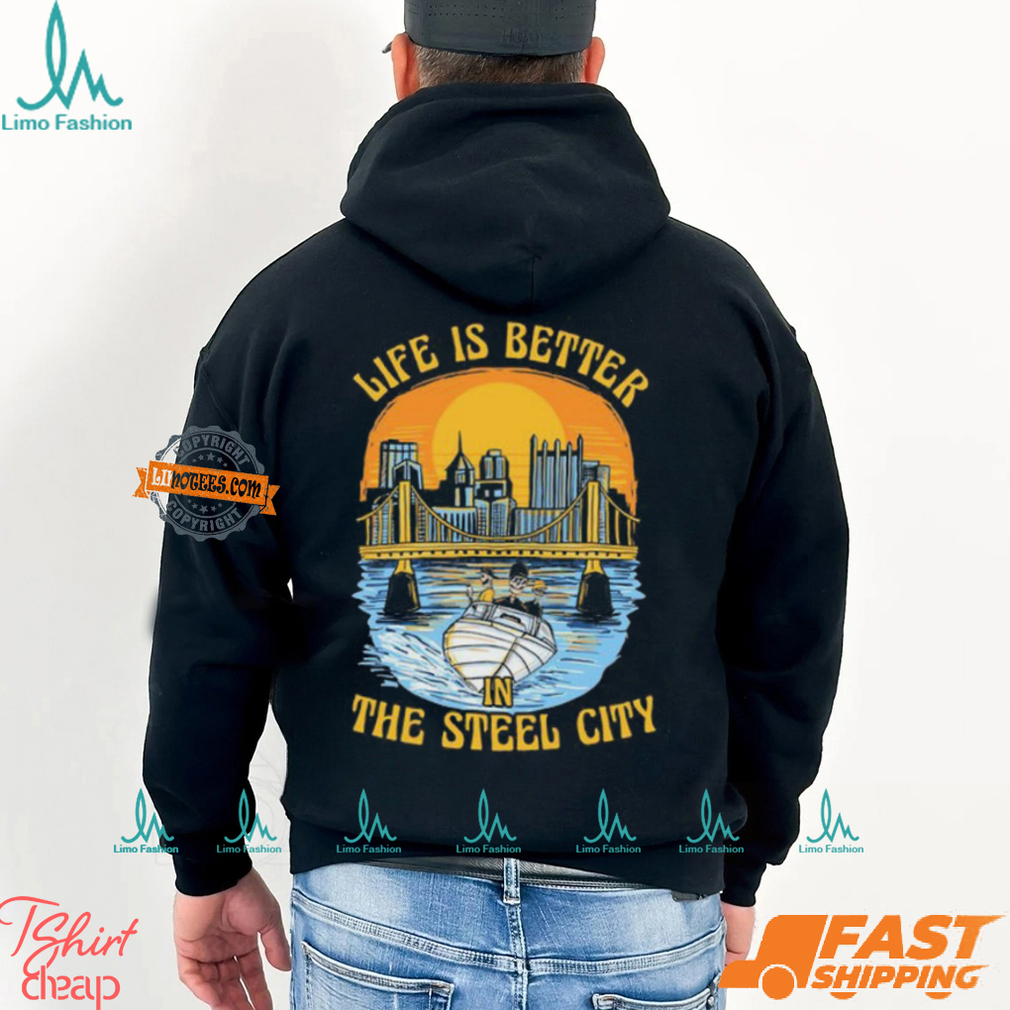 Life Is Better Steel City Shirt Life Is Better Steel City Shirt