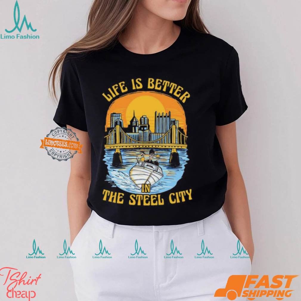 Life Is Better Steel City Shirt Life Is Better Steel City Shirt