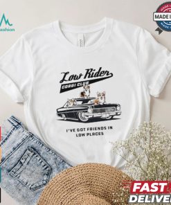 Low Rider Corgi Club I’ve Got Friends In Low Places T shirt