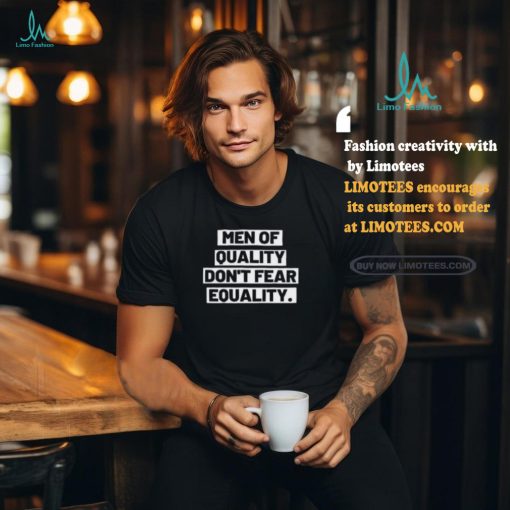 Men Of Quality Don’t Fear Equality Shirt