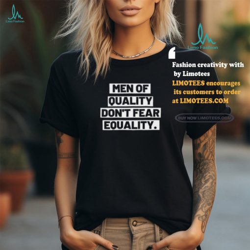 Men Of Quality Don’t Fear Equality Shirt