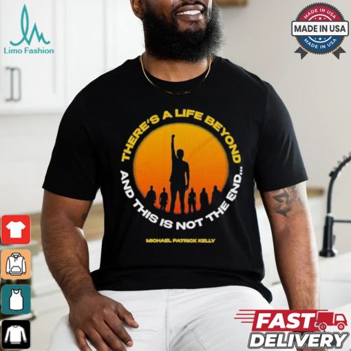 Michael Patrick Kelly There A Life Beyond And This Is Not The End T shirts