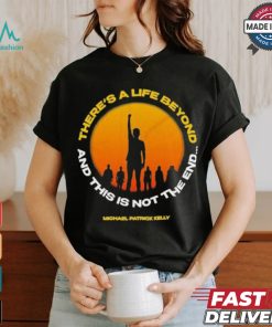 Michael Patrick Kelly There A Life Beyond And This Is Not The End T shirts