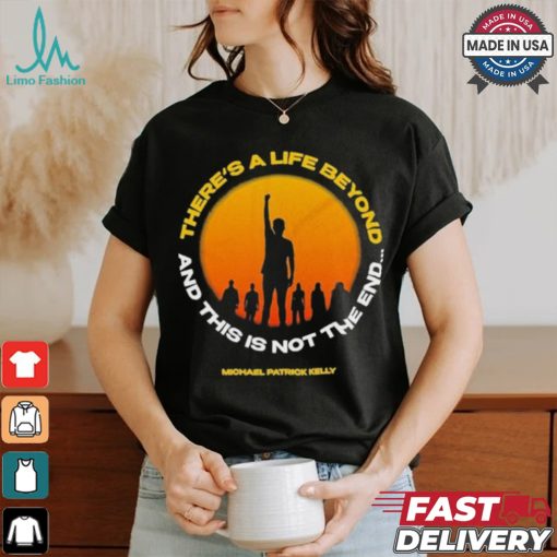 Michael Patrick Kelly There A Life Beyond And This Is Not The End T shirts