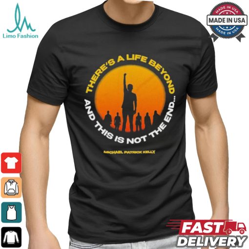 Michael Patrick Kelly There A Life Beyond And This Is Not The End T shirts