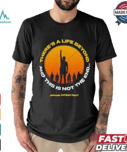 Michael Patrick Kelly There A Life Beyond And This Is Not The End T shirts