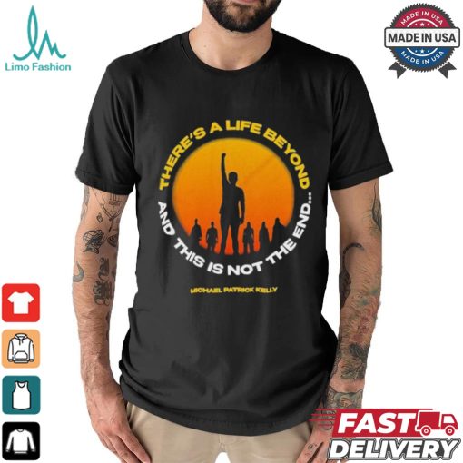 Michael Patrick Kelly There A Life Beyond And This Is Not The End T shirts