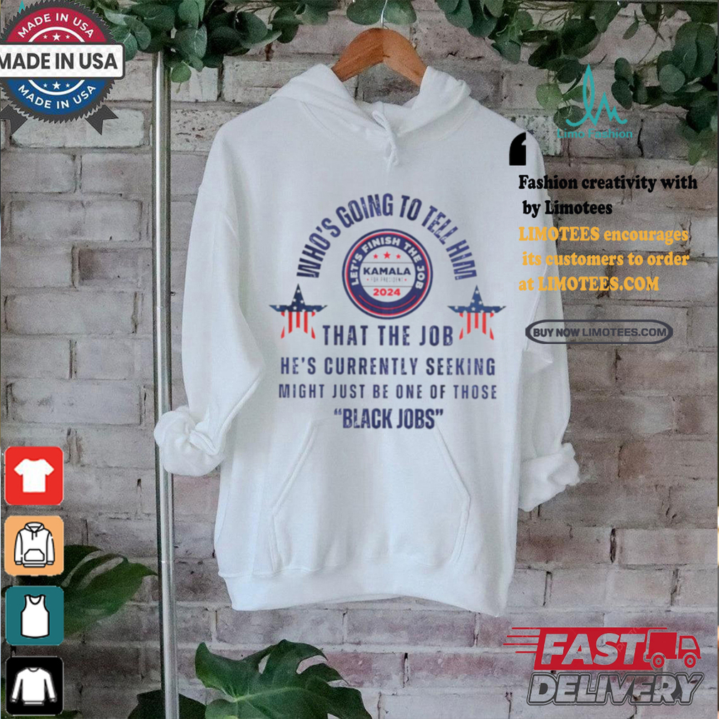 Michelle Obama quote who’s going to tell him Kamala Harris black job shirt Michelle Obama quote who’s going to tell him Kamala Harris black job shirt