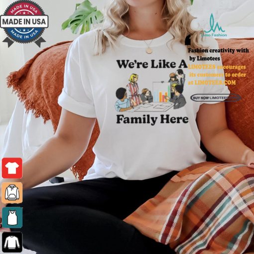 Middleclassfancy Merch Store We’re Like A Family Here Shirt