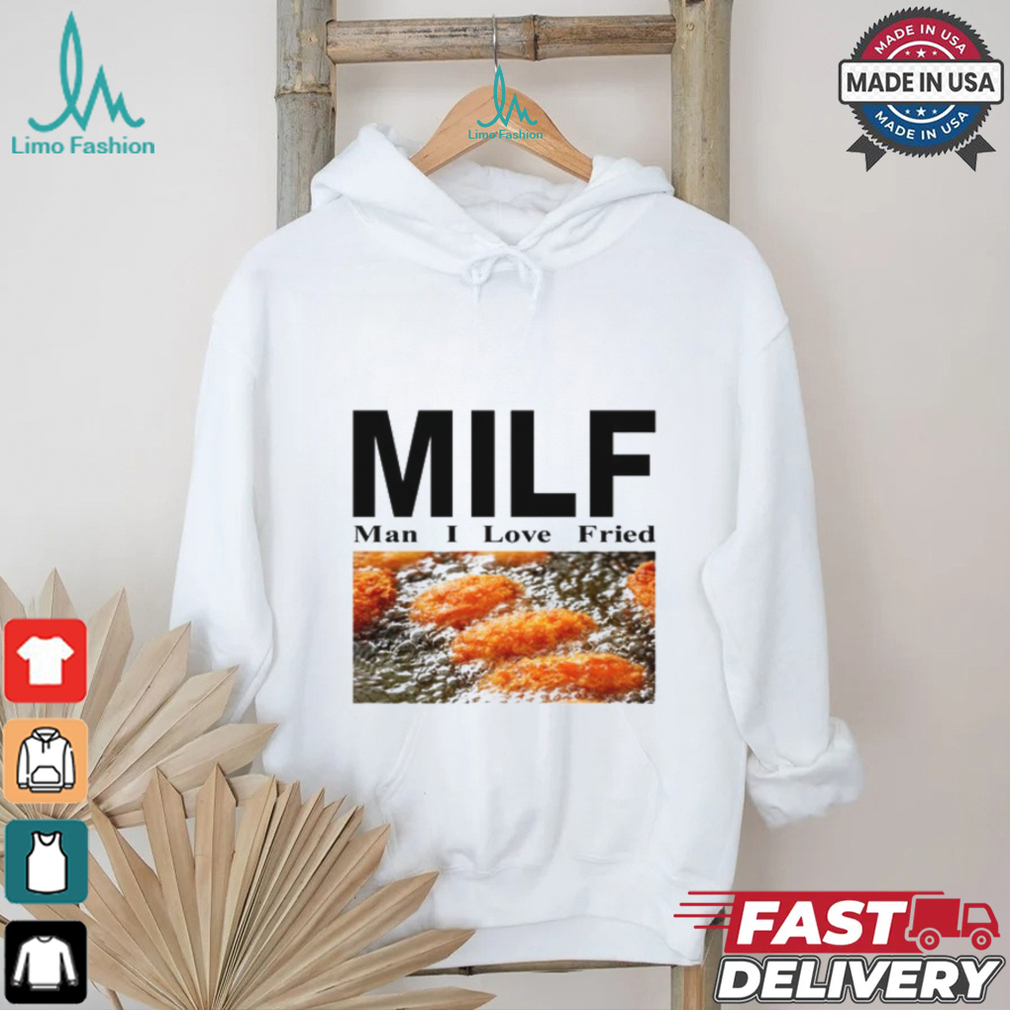 Milf Man I Love Fried Limited Shirt Milf Man I Love Fried Limited Shirt