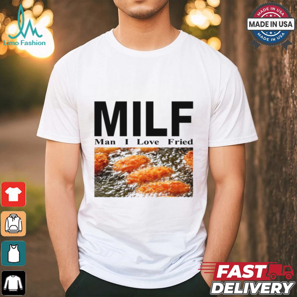 Milf Man I Love Fried Limited Shirt Milf Man I Love Fried Limited Shirt