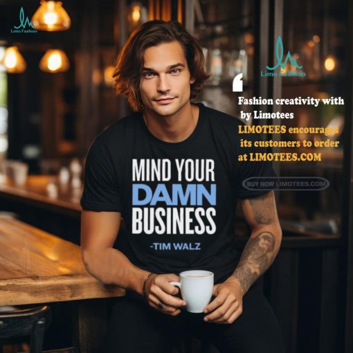Mind Your Damn Business Tim Walz Shirt