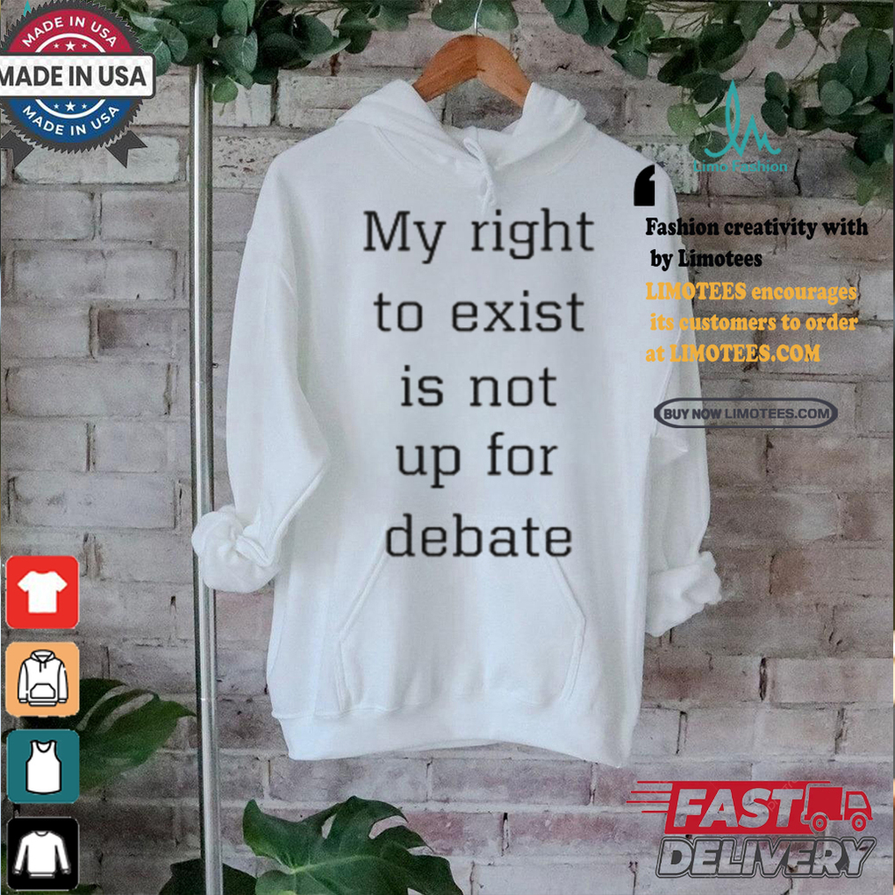 My Right To Exist Is Not Up For Debate Shirt My Right To Exist Is Not Up For Debate Shirt