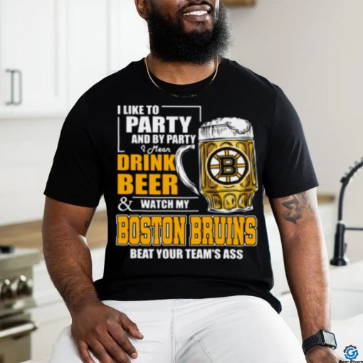 NHL I Like To Party And By Party I Mean Drink Beer And Watch My Boston Bruins Beat Your Team’s Ass Hockey Women’s T Shirt